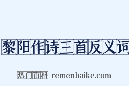 黎阳作诗三首反义词是什么意思的图片